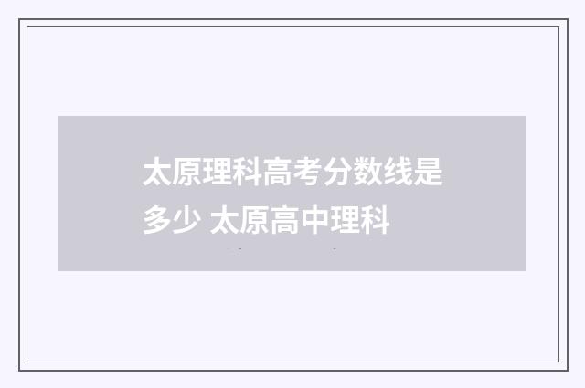 太原理科高考分数线是多少 太原高中理科