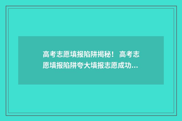 高考志愿填报陷阱揭秘！ 高考志愿填报陷阱夸大填报志愿成功率