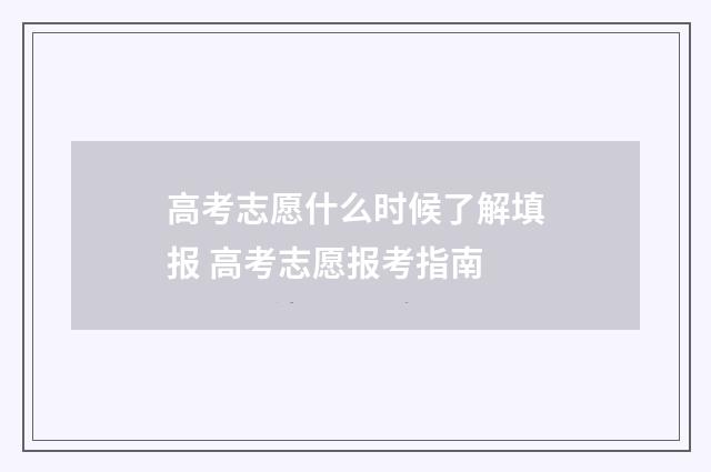 高考志愿什么时候了解填报 高考志愿报考指南