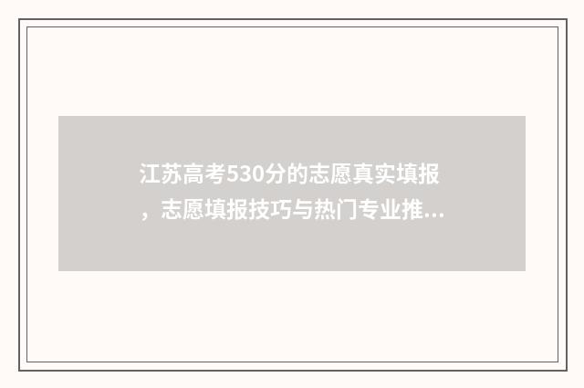 江苏高考530分的志愿真实填报，志愿填报技巧与热门专业推荐 江苏高考530分的人多吗