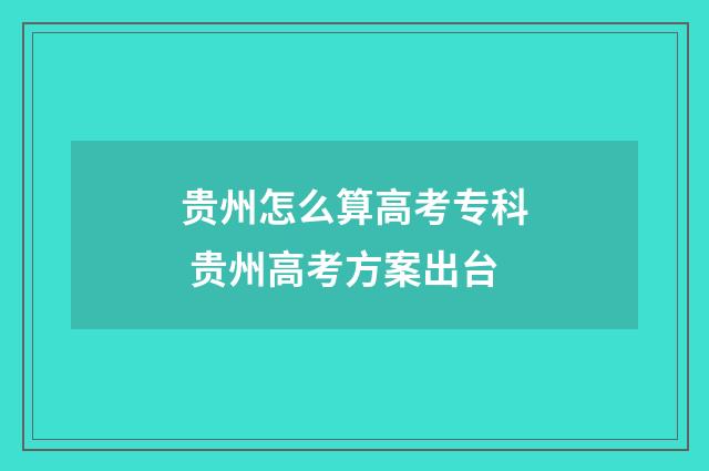 贵州怎么算高考专科 贵州高考方案出台