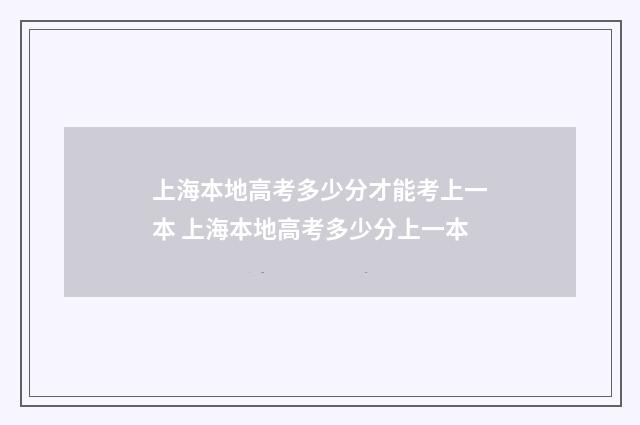 上海本地高考多少分才能考上一本 上海本地高考多少分上一本