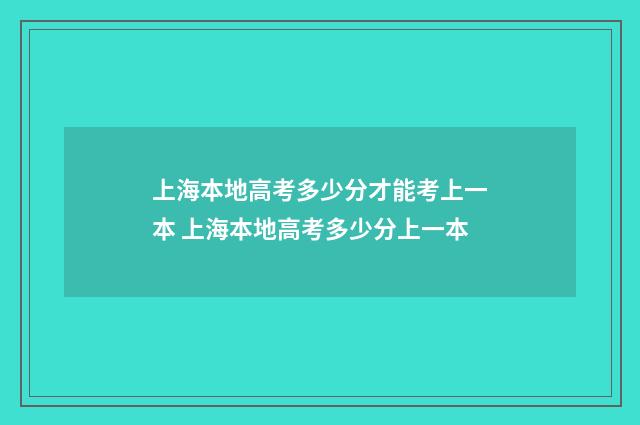 上海本地高考多少分才能考上一本 上海本地高考多少分上一本