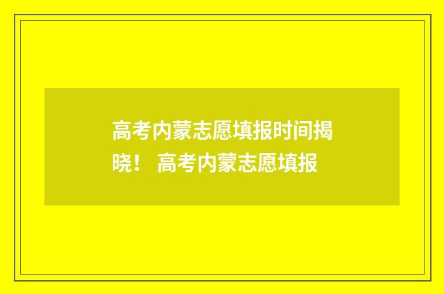 高考内蒙志愿填报时间揭晓！ 高考内蒙志愿填报