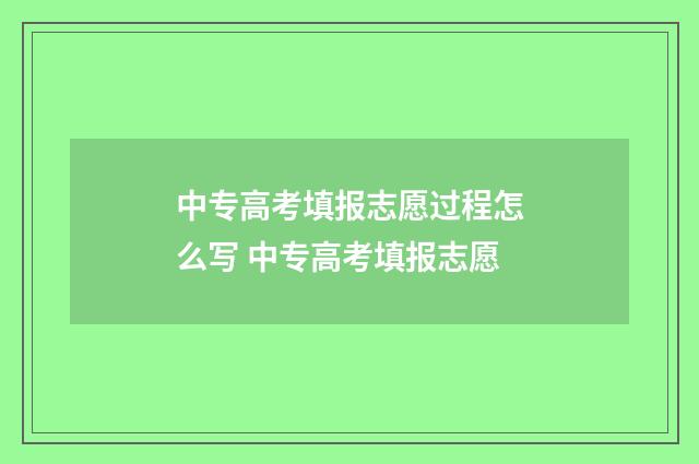 中专高考填报志愿过程怎么写 中专高考填报志愿