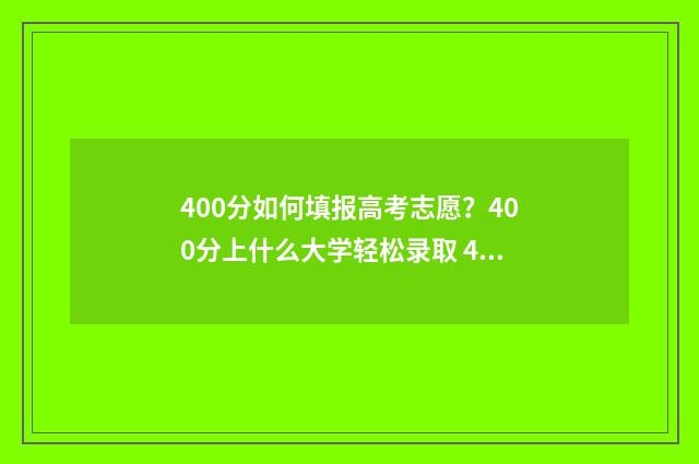 400分如何填报高考志愿？400分上什么大学轻松录取 400分如何填报高考专业