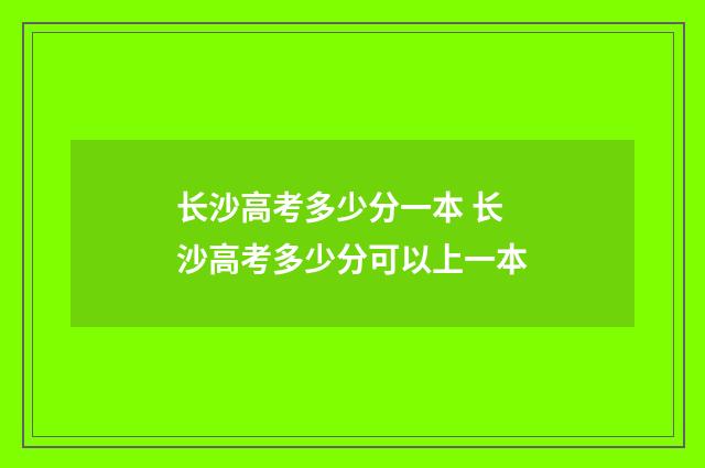长沙高考多少分一本 长沙高考多少分可以上一本