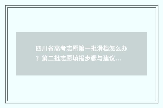 四川省高考志愿第一批滑档怎么办？第二批志愿填报步骤与建议 四川录取分数线2024