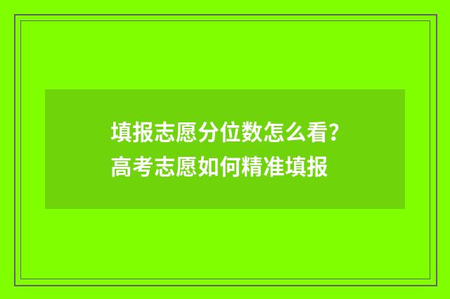 填报志愿分位数怎么看？高考志愿如何精准填报