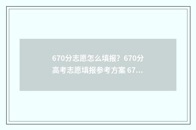670分志愿怎么填报？670分高考志愿填报参考方案 678高考志愿