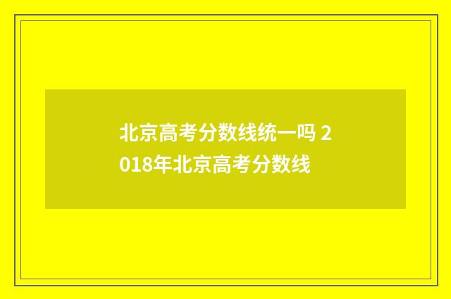 北京高考分数线统一吗 2018年北京高考分数线