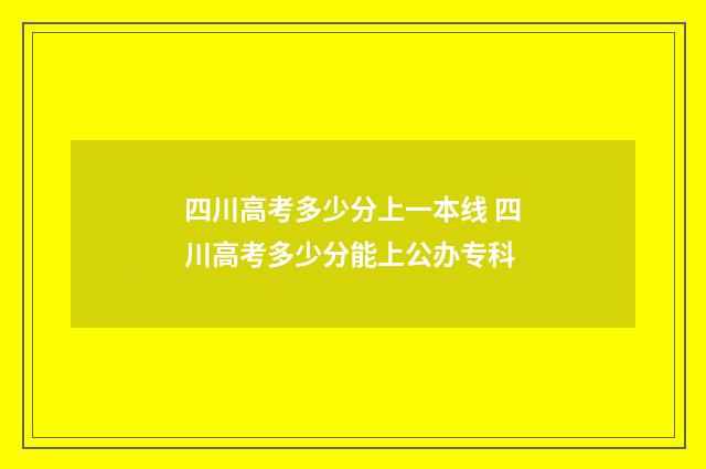 四川高考多少分上一本线 四川高考多少分能上公办专科