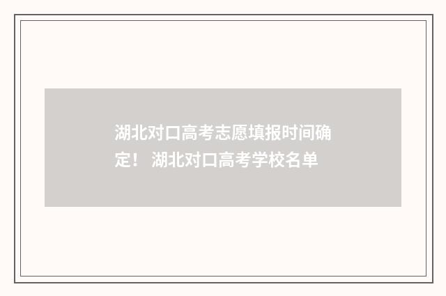 湖北对口高考志愿填报时间确定！ 湖北对口高考学校名单