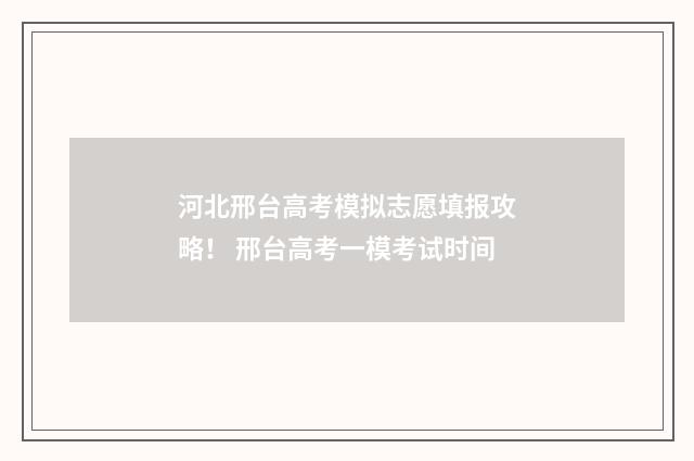 河北邢台高考模拟志愿填报攻略！ 邢台高考一模考试时间