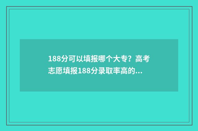 188分可以填报哪个大专？高考志愿填报188分录取率高的大专 188分可以填报哪个大学