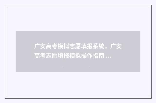 广安高考模拟志愿填报系统，广安高考志愿填报模拟操作指南 今年广安高考作文题目是什么