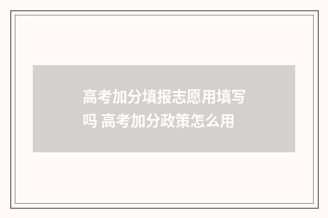高考加分填报志愿用填写吗 高考加分政策怎么用