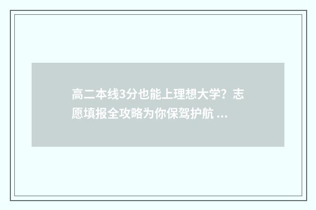 高二本线3分也能上理想大学？志愿填报全攻略为你保驾护航 高出二本线3分可以上二本吗