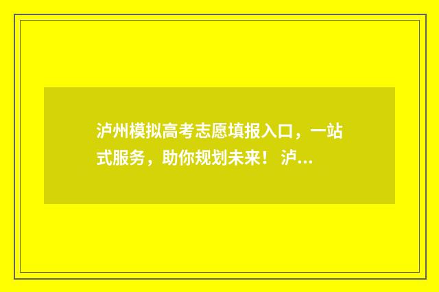 泸州模拟高考志愿填报入口，一站式服务，助你规划未来！ 泸州模拟填报志愿