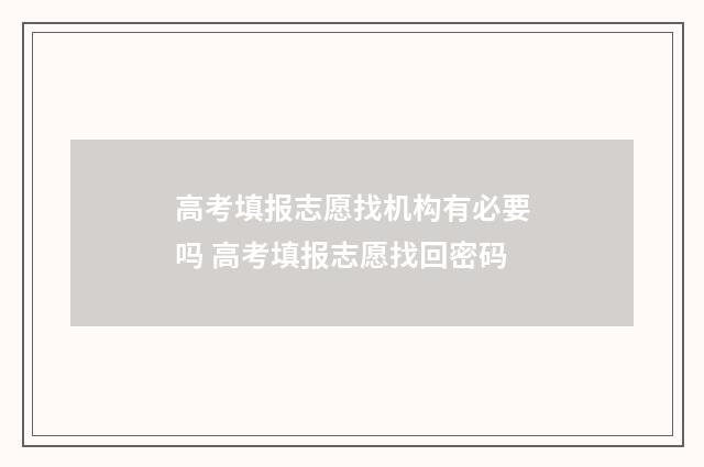 高考填报志愿找机构有必要吗 高考填报志愿找回密码