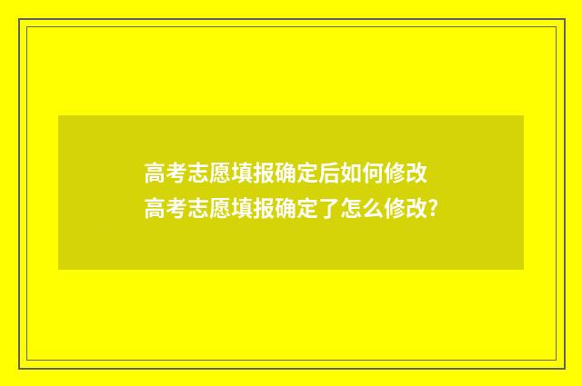 高考志愿填报确定后如何修改 高考志愿填报确定了怎么修改?