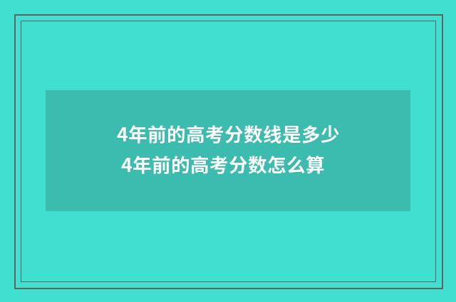 4年前的高考分数线是多少 4年前的高考分数怎么算