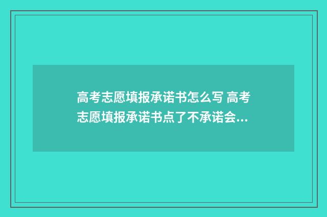 高考志愿填报承诺书怎么写 高考志愿填报承诺书点了不承诺会怎么样
