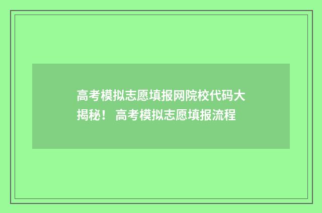 高考模拟志愿填报网院校代码大揭秘！ 高考模拟志愿填报流程