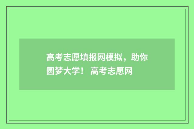 高考志愿填报网模拟，助你圆梦大学！ 高考志愿网