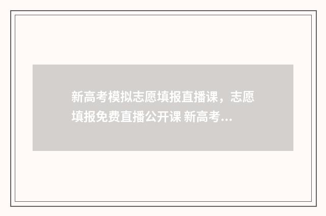 新高考模拟志愿填报直播课,志愿填报免费直播公开课 新高考模拟志愿填报有结果吗