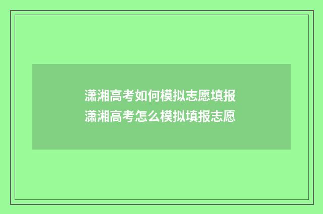 潇湘高考如何模拟志愿填报 潇湘高考怎么模拟填报志愿