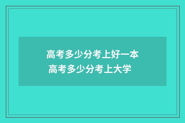 高考多少分考上好一本 高考多少分考上大学