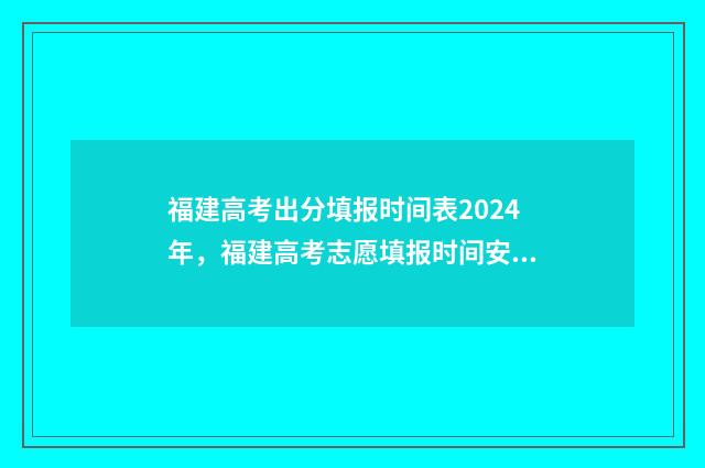 福建高考出分填报时间表2024年,福建高考志愿填报时间安排 福建高考切分
