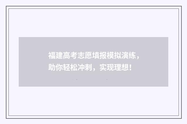 福建高考志愿填报模拟演练，助你轻松冲刺，实现理想！
