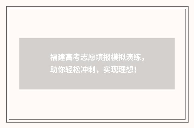 福建高考志愿填报模拟演练，助你轻松冲刺，实现理想！