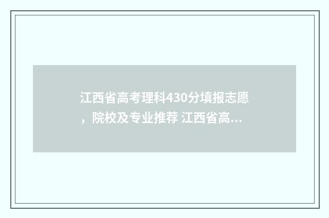 江西省高考理科430分填报志愿，院校及专业推荐 江西省高考理科前50名