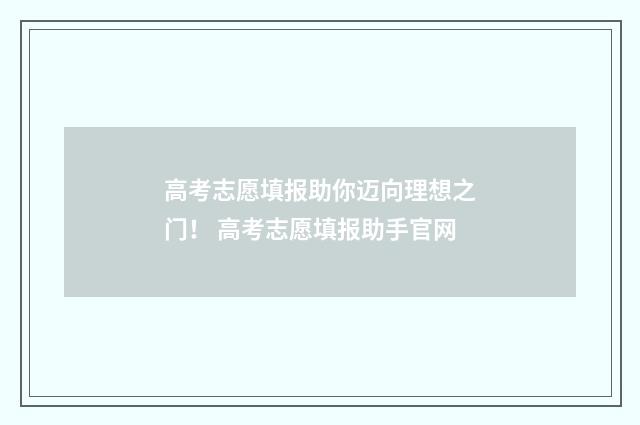 高考志愿填报助你迈向理想之门! 高考志愿填报助手官网