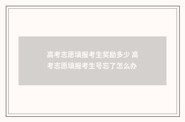 高考志愿填报考生奖励多少 高考志愿填报考生号忘了怎么办