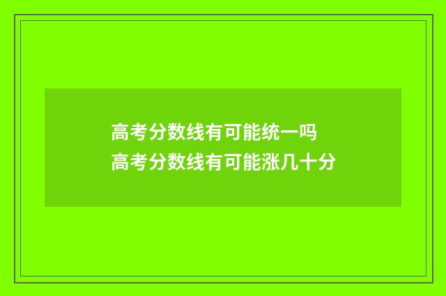 高考分数线有可能统一吗 高考分数线有可能涨几十分