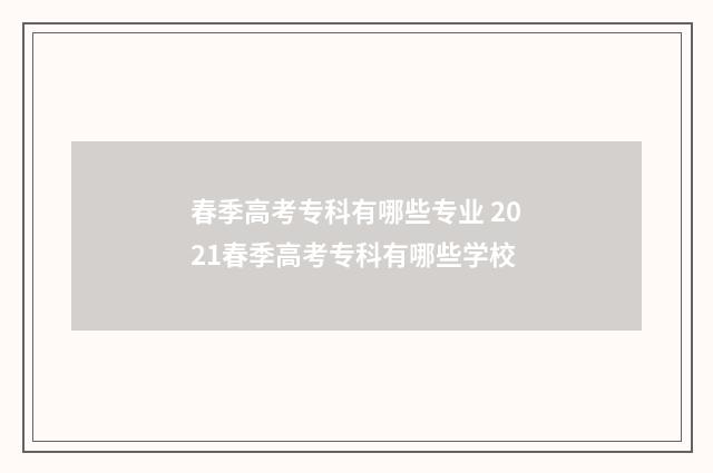 春季高考专科有哪些专业 2021春季高考专科有哪些学校
