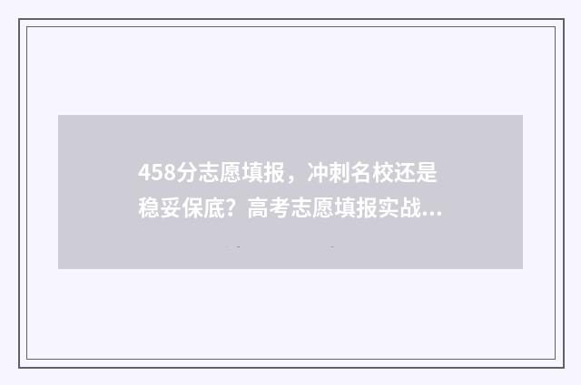 458分志愿填报，冲刺名校还是稳妥保底？高考志愿填报实战指南