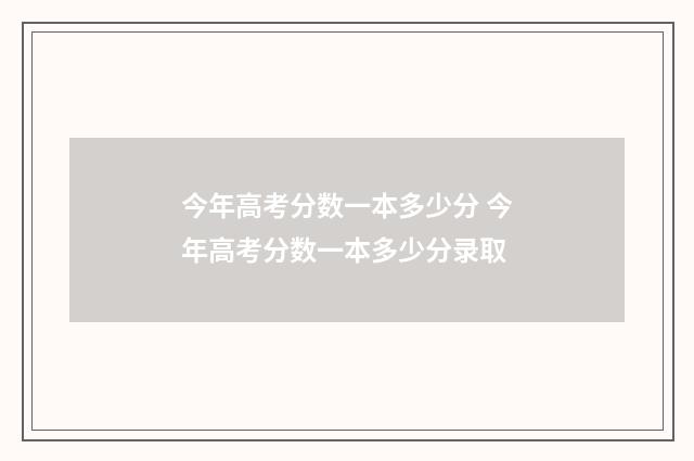 今年高考分数一本多少分 今年高考分数一本多少分录取