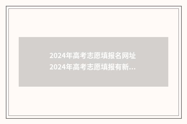 2024年高考志愿填报名网址 2024年高考志愿填报有新政策