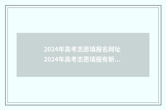 2024年高考志愿填报名网址 2024年高考志愿填报有新政策