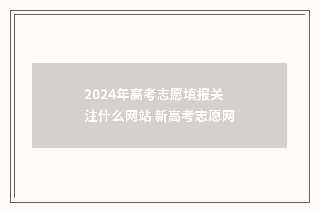 2024年高考志愿填报关注什么网站 新高考志愿网