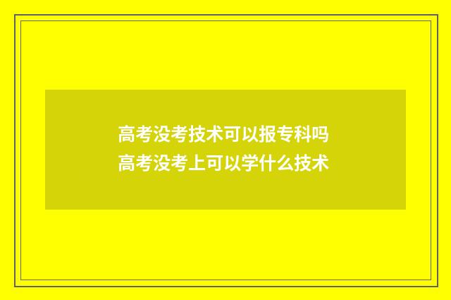 高考没考技术可以报专科吗 高考没考上可以学什么技术