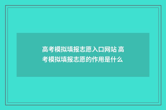 高考模拟填报志愿入口网站 高考模拟填报志愿的作用是什么