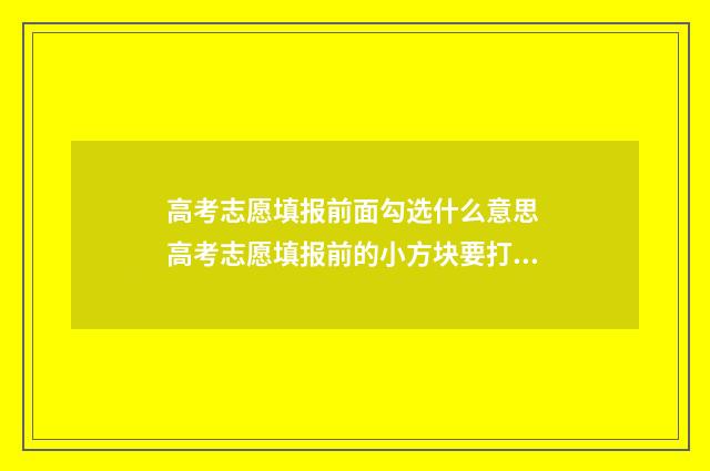 高考志愿填报前面勾选什么意思 高考志愿填报前的小方块要打钩吗