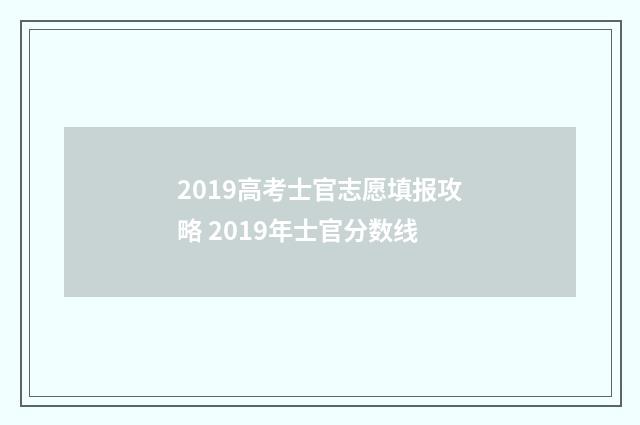 2019高考士官志愿填报攻略 2019年士官分数线
