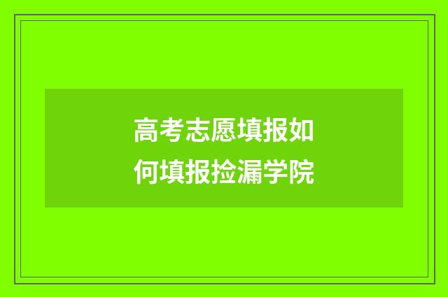 高考志愿填报如何填报捡漏学院